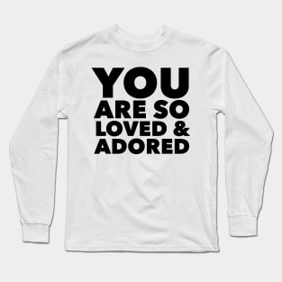 You Are So Loved & Adored Long Sleeve T-Shirt